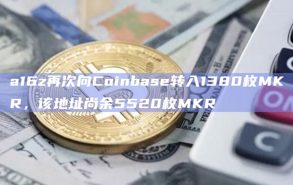 a16z再次向Coinbase转入1380枚MKR，该地址尚余5520枚MKR