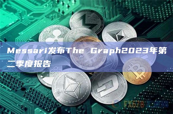 Messari发布The Graph2023年第二季度报告
