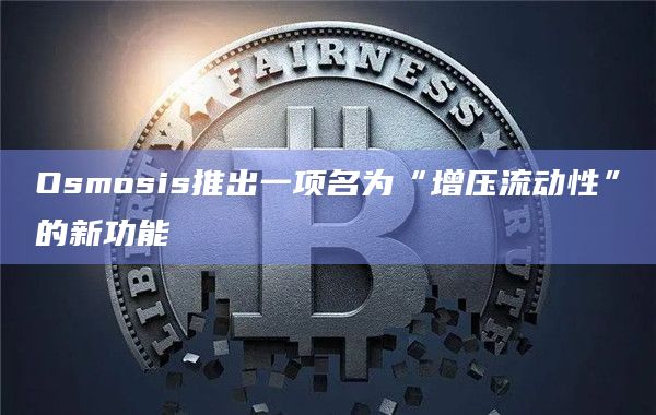 Osmosis推出一项名为“增压流动性”的新功能