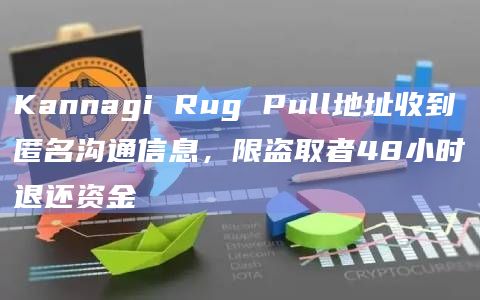 Kannagi Rug Pull地址收到匿名沟通信息，限盗取者48小时退还资金