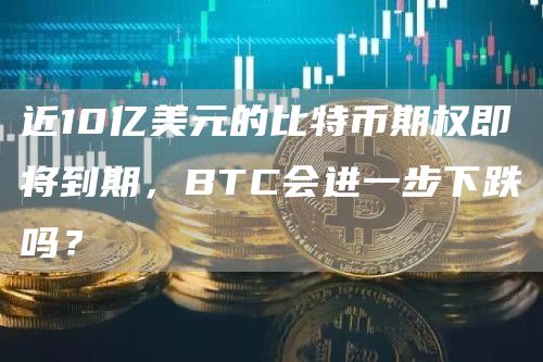 近10亿美元的比特币期权即将到期,BTC会进一步下跌吗?