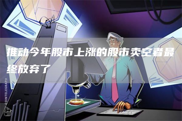 推动今年股市上涨的股市卖空者最终放弃了