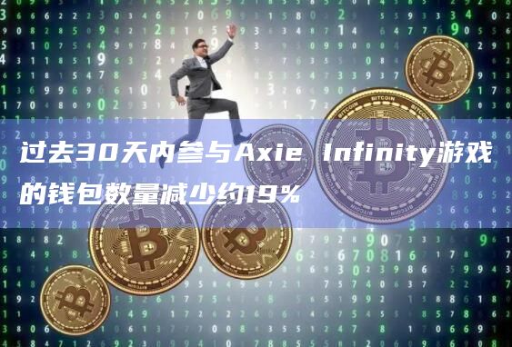 过去30天内参与Axie Infinity游戏的钱包数量减少约19%