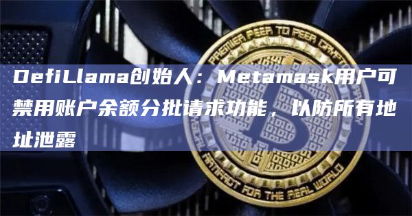 DefiLlama创始人:Metamask用户可禁用账户余额分批请求功能,以防所有地址泄露