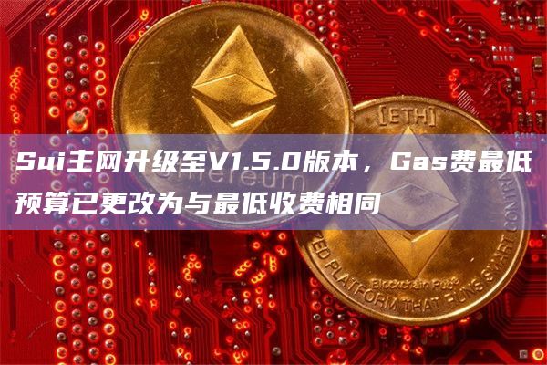 Sui主网升级至V1.5.0版本，Gas费最低预算已更改为与最低收费相同