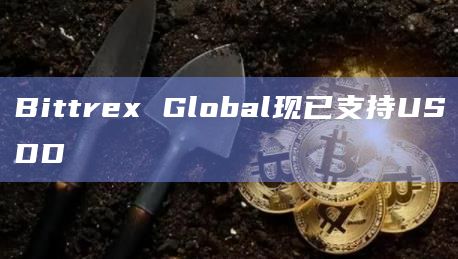 Bittrex Global现已支持USDD