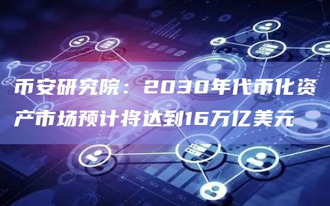 币安研究院：2030年代币化资产市场预计将达到16万亿美元