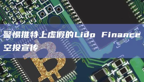 警惕推特上虚假的Lido Finance空投宣传 警惕推特上虚假的Lido Finance空投宣传