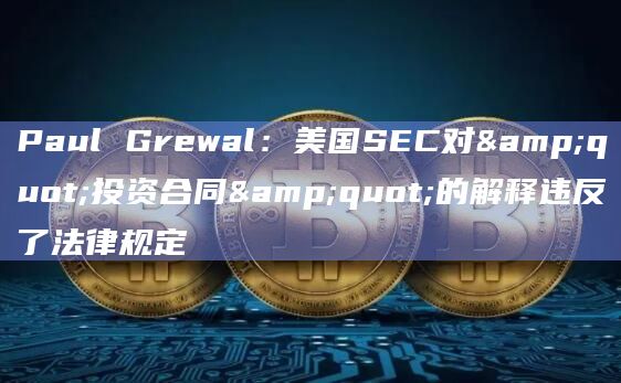 Paul Grewal：美国SEC对"投资合同"的解释违反了法律规定