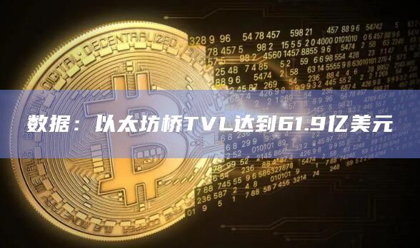 数据：以太坊桥TVL达到61.9亿美元
