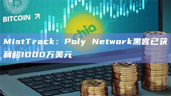 MistTrack：Poly Network黑客已获利超1000万美元