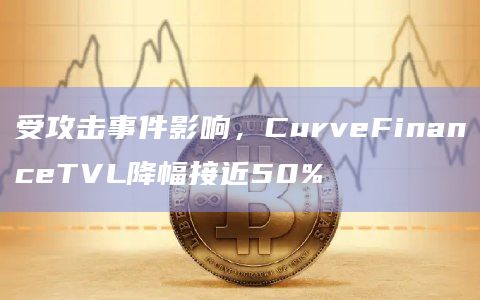 受攻击事件影响，CurveFinanceTVL降幅接近50%