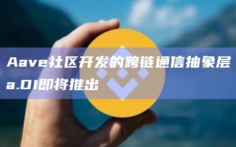 Aave社区开发的跨链通信抽象层a.DI即将推出