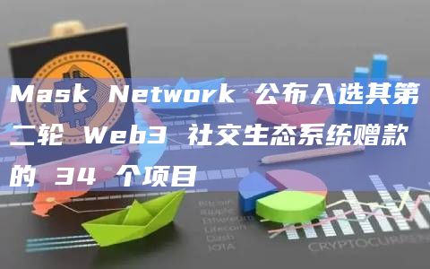 Mask Network 公布入选其第二轮 Web3 社交生态系统赠款的 34 个项目