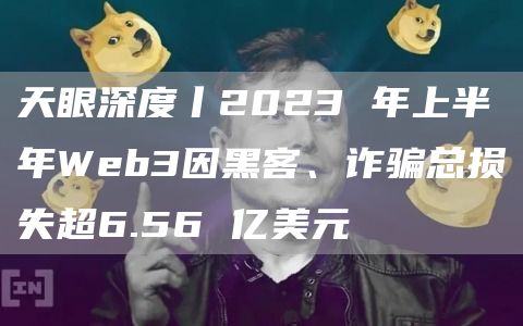 天眼深度丨2023 年上半年Web3因黑客、诈骗总损失超6.56 亿美元