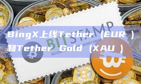 BingX上线Tether (EUR₮)和Tether Gold (XAU₮)