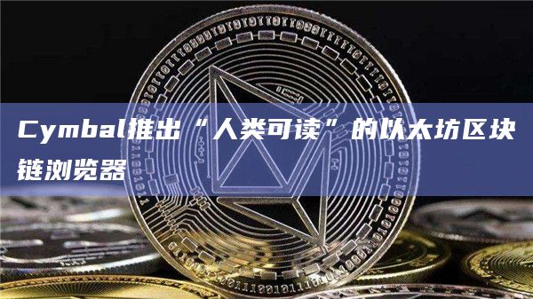 Cymbal推出“人类可读”的以太坊区块链浏览器