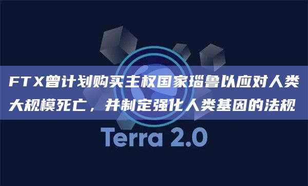 FTX曾计划购买主权国家瑙鲁以应对人类大规模死亡，并制定强化人类基因的法规