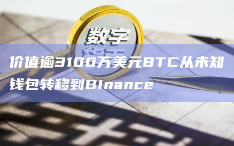 价值逾3100万美元BTC从未知钱包转移到Binance
