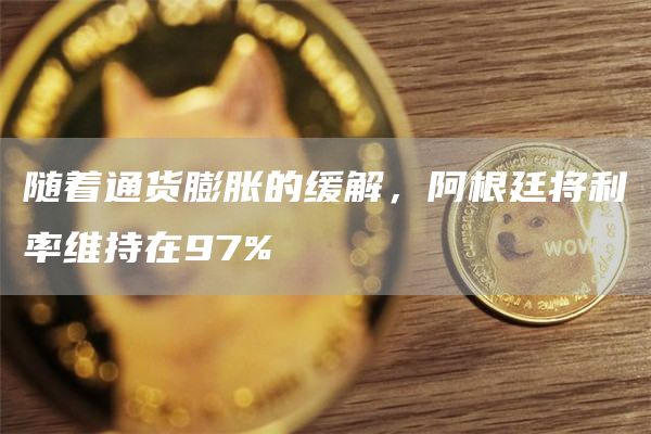 随着通货膨胀的缓解，阿根廷将利率维持在97%