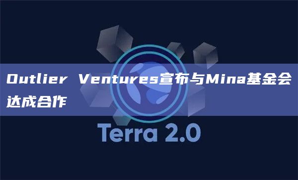 Outlier Ventures宣布与Mina基金会达成合作