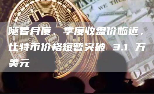随着月度、季度收盘价临近,比特币价格短暂突破 3.1 万美元 随着月度、季度收盘价临近,比特币价格短暂突破 3.1 万美元