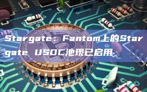 Stargate：Fantom上的Stargate USDC池现已启用
