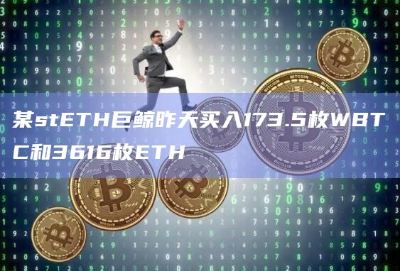 某stETH巨鲸昨天买入173.5枚WBTC和3616枚ETH
