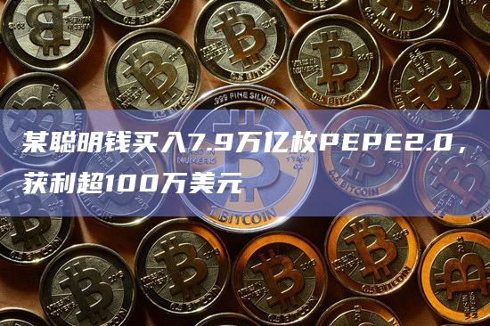某聪明钱买入7.9万亿枚PEPE2.0,获利超100万美元 某聪明钱买入7.9万亿枚PEPE2.0,获利超100万美元