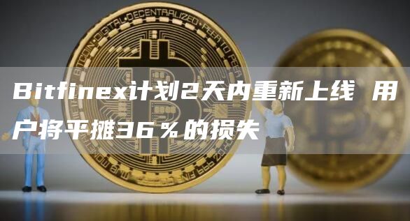 Bitfinex计划2天内重新上线 用户将平摊36％的损失