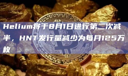 Helium将于8月1日进行第二次减半，HNT发行量减少为每月125万枚