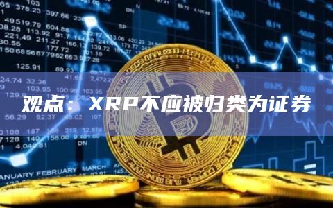 观点：XRP不应被归类为证券
