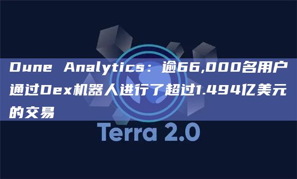 Dune Analytics：逾66,000名用户通过Dex机器人进行了超过1.494亿美元的交易