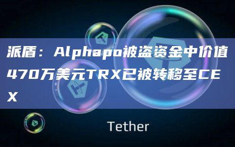 派盾：Alphapo被盗资金中价值470万美元TRX已被转移至CEX