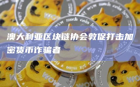 澳大利亚区块链协会敦促打击加密货币诈骗者