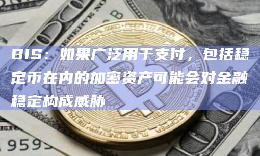 BIS：如果广泛用于支付，包括稳定币在内的加密资产可能会对金融稳定构成威胁