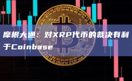 摩根大通：对XRP代币的裁决有利于Coinbase