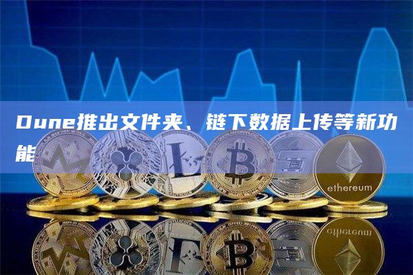 Dune推出文件夹、链下数据上传等新功能