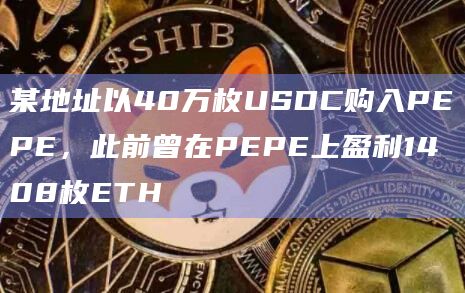 某地址以40万枚USDC购入PEPE，此前曾在PEPE上盈利1408枚ETH