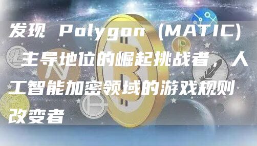 发现 Polygon (MATIC) 主导地位的崛起挑战者，人工智能加密领域的游戏规则改变者