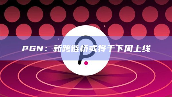 PGN：新跨链桥或将于下周上线