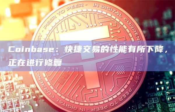 Coinbase：快捷交易的性能有所下降，正在进行修复