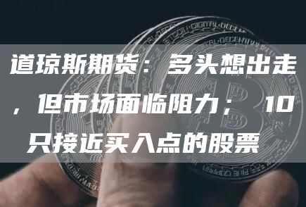 道琼斯期货：多头想出走，但市场面临阻力； 10 只接近买入点的股票