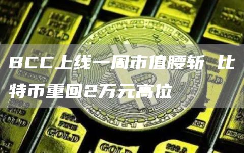 BCC上线一周市值腰斩 比特币重回2万元高位 BCC上线一周市值腰斩 比特币重回2万元高位