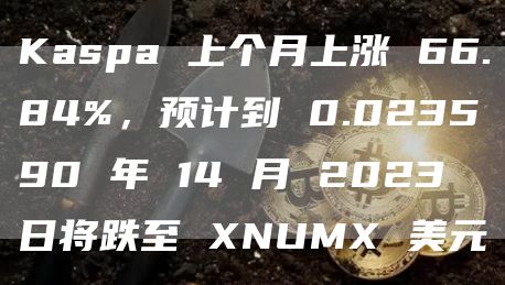 Kaspa 上个月上涨 66.84%，预计到 0.023590 年 14 月 2023 日将跌至 XNUMX 美元
