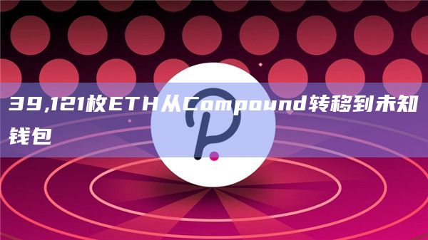 39,121枚ETH从Compound转移到未知钱包