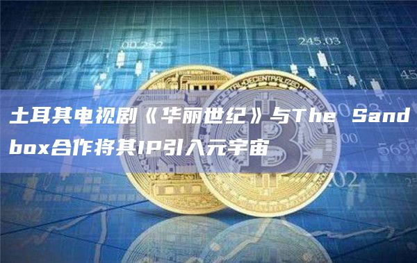 土耳其电视剧《华丽世纪》与The Sandbox合作将其IP引入元宇宙