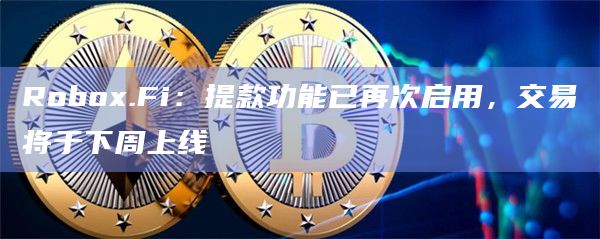 Robox.Fi：提款功能已再次启用，交易将于下周上线