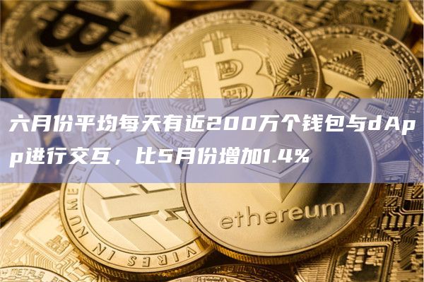 六月份平均每天有近200万个钱包与dApp进行交互，比5月份增加1.4%