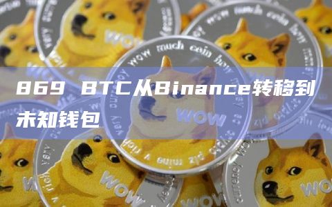 869 BTC从Binance转移到未知钱包